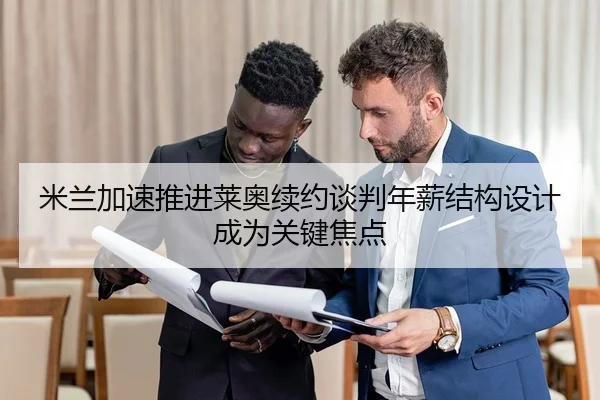 米兰加速推进莱奥续约谈判年薪结构设计成为关键焦点