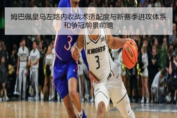 姆巴佩皇马左路内收战术适配度与新赛季进攻体系和争冠前景前瞻