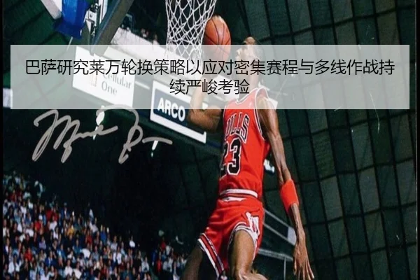 巴萨研究莱万轮换策略以应对密集赛程与多线作战持续严峻考验