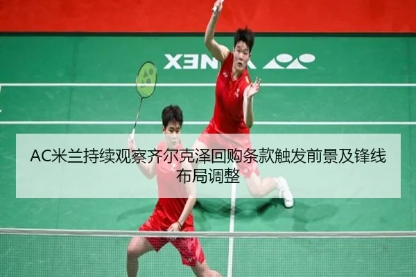 AC米兰持续观察齐尔克泽回购条款触发前景及锋线布局调整