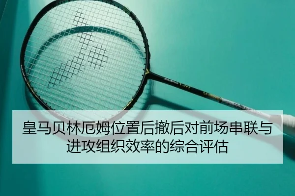 皇马贝林厄姆位置后撤后对前场串联与进攻组织效率的综合评估