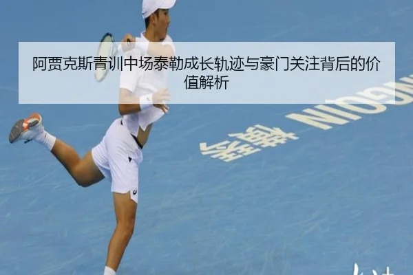 阿贾克斯青训中场泰勒成长轨迹与豪门关注背后的价值解析